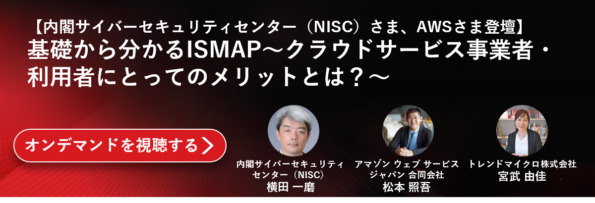 【内閣サイバーセキュリティセンター（NISC）さま、AWSさま登壇】基礎から分かるISMAP～クラウドサービス事業者・利用者にとってのメリットとは？～